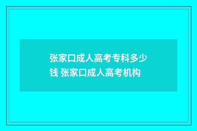 张家口成人高考专科多少钱 张家口成人高考机构