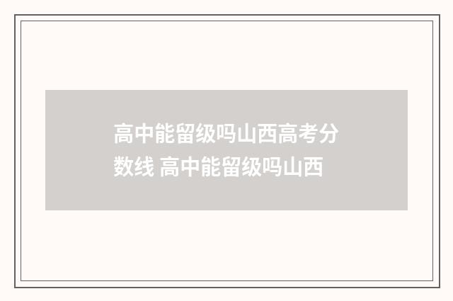 高中能留级吗山西高考分数线 高中能留级吗山西