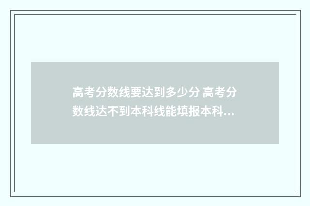 高考分数线要达到多少分 高考分数线达不到本科线能填报本科吗?
