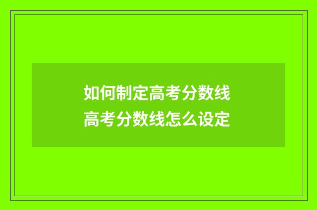 如何制定高考分数线 高考分数线怎么设定