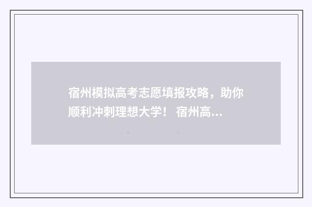 宿州模拟高考志愿填报攻略，助你顺利冲刺理想大学！ 宿州高三模考时间