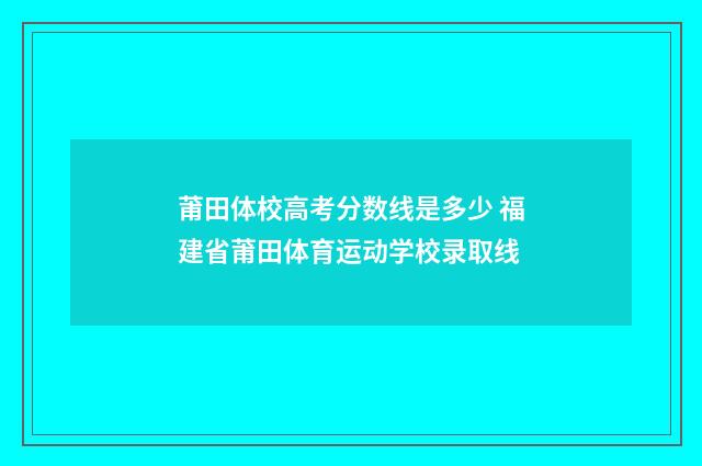 莆田体校高考分数线是多少 福建省莆田体育运动学校录取线