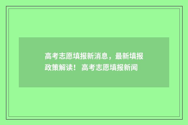 高考志愿填报新消息，最新填报政策解读！ 高考志愿填报新闻