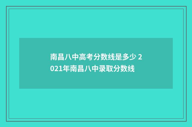 南昌八中高考分数线是多少 2021年南昌八中录取分数线