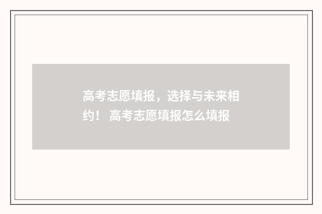 高考志愿填报，选择与未来相约！ 高考志愿填报怎么填报