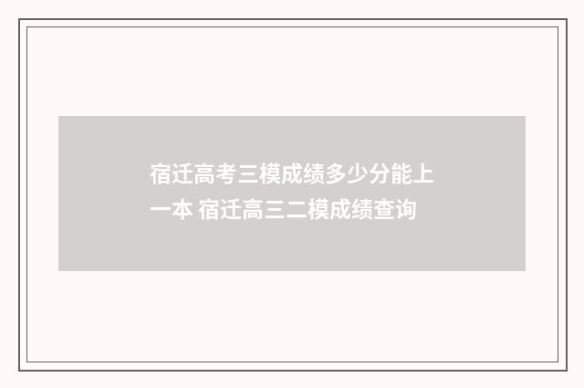 宿迁高考三模成绩多少分能上一本 宿迁高三二模成绩查询