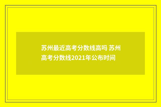 苏州最近高考分数线高吗 苏州高考分数线2021年公布时间