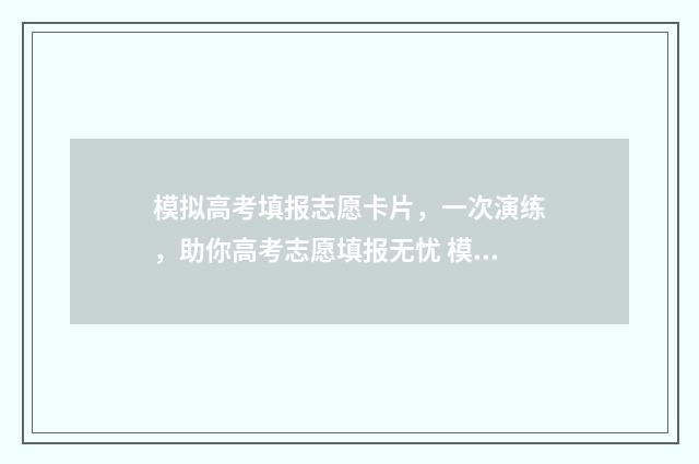 模拟高考填报志愿卡片，一次演练，助你高考志愿填报无忧 模拟高考填报志愿是什么意思