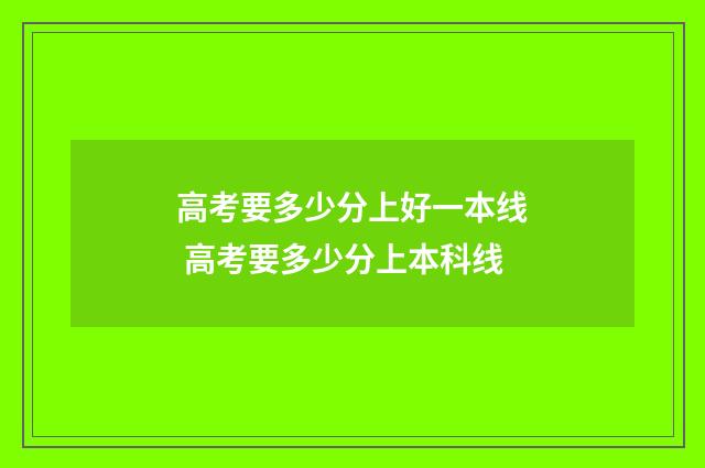 高考要多少分上好一本线 高考要多少分上本科线