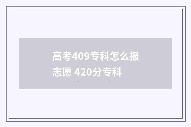 高考409专科怎么报志愿 420分专科