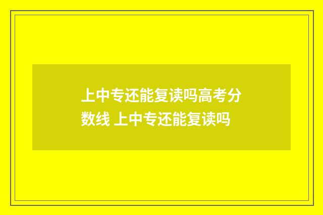 上中专还能复读吗高考分数线 上中专还能复读吗