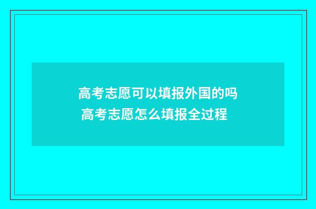 高考志愿可以填报外国的吗 高考志愿怎么填报全过程