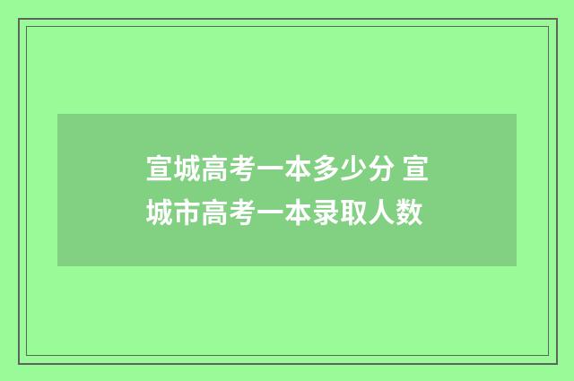 宣城高考一本多少分 宣城市高考一本录取人数