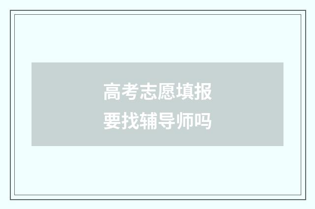 高考志愿填报要找辅导师吗