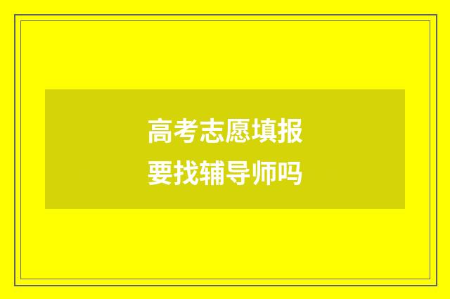 高考志愿填报要找辅导师吗