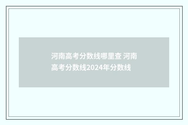 河南高考分数线哪里查 河南高考分数线2024年分数线