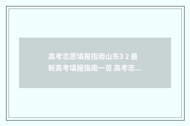 高考志愿填报指南山东3 2 最新高考填报指南一览 高考志愿填报指南
