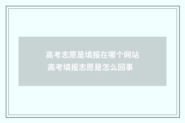 高考志愿是填报在哪个网站 高考填报志愿是怎么回事