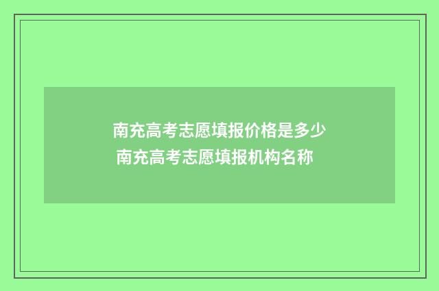 南充高考志愿填报价格是多少 南充高考志愿填报机构名称