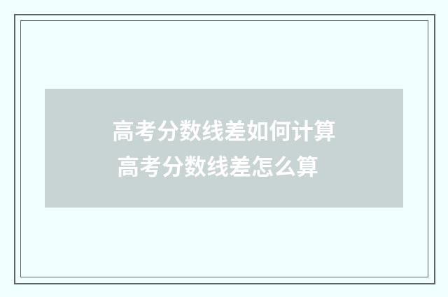 高考分数线差如何计算 高考分数线差怎么算