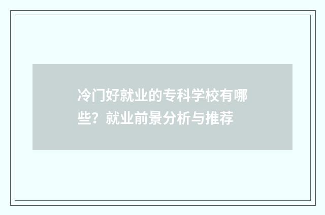 冷门好就业的专科学校有哪些？就业前景分析与推荐
