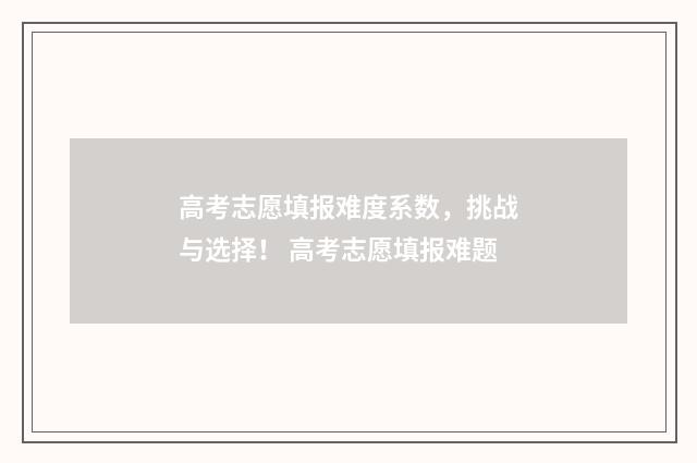 高考志愿填报难度系数，挑战与选择！ 高考志愿填报难题