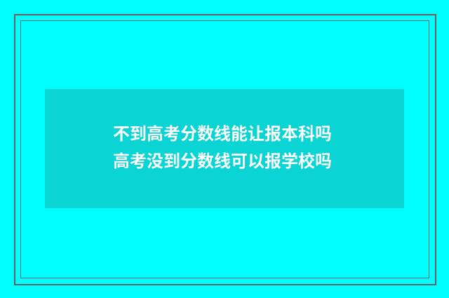 不到高考分数线能让报本科吗 高考没到分数线可以报学校吗