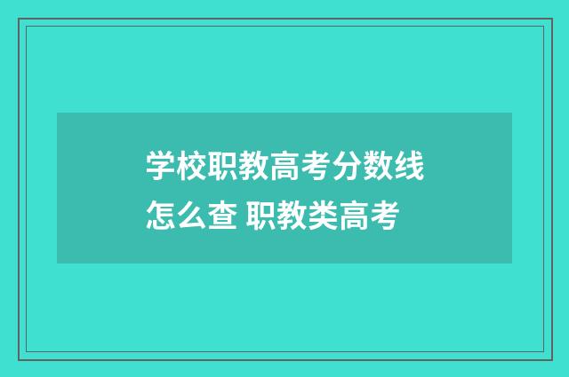 学校职教高考分数线怎么查 职教类高考