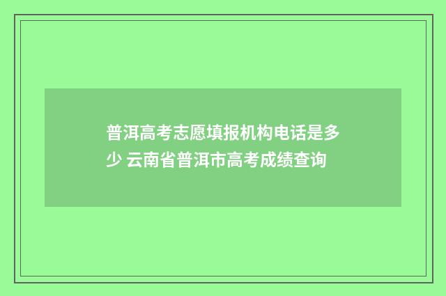 普洱高考志愿填报机构电话是多少 云南省普洱市高考成绩查询