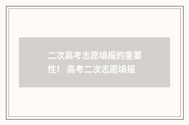 二次高考志愿填报的重要性! 高考二次志愿填报