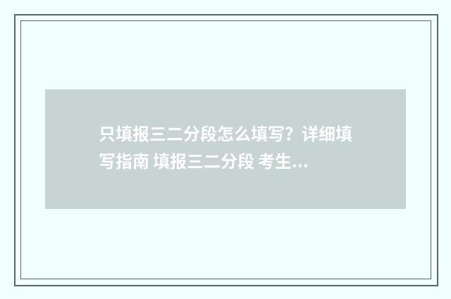 只填报三二分段怎么填写?详细填写指南 填报三二分段 考生 人