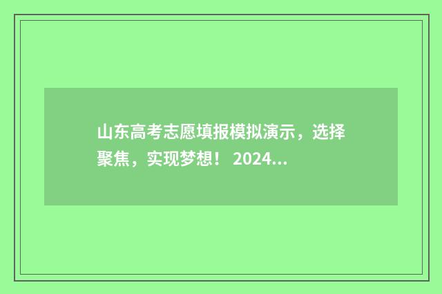 山东高考志愿填报模拟演示,选择聚焦,实现梦想! 2024年高考志愿填报卡