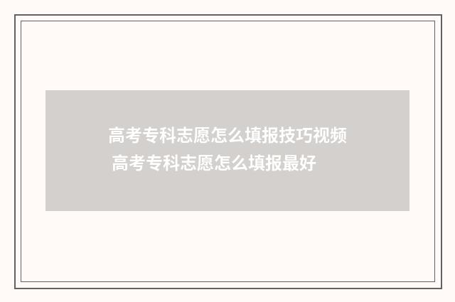 高考专科志愿怎么填报技巧视频 高考专科志愿怎么填报最好