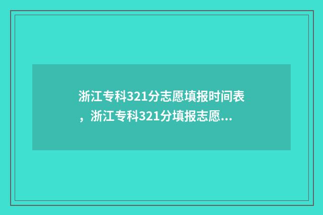 浙江专科321分志愿填报时间表,浙江专科321分填报志愿攻略 浙江300分专科学校2020年