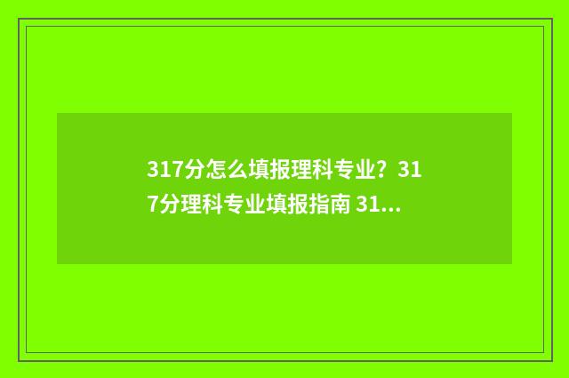 317分怎么填报理科专业?317分理科专业填报指南 317分怎么填报理科生