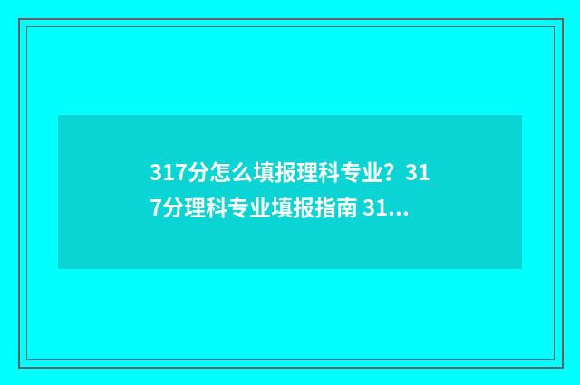 317分怎么填报理科专业?317分理科专业填报指南 317分怎么填报理科生