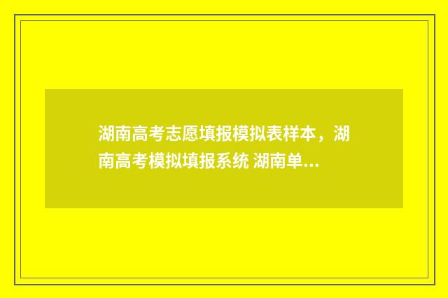 湖南高考志愿填报模拟表样本，湖南高考模拟填报系统 湖南单招录取分数线
