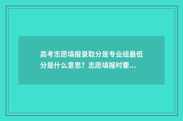 高考志愿填报录取分是专业组最低分是什么意思？志愿填报时要注意 高考填报志愿怎么填