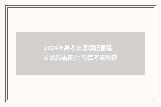 2024年高考志愿填报直播在线观看网站 新高考志愿网
