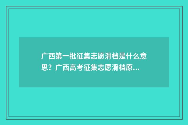 广西第一批征集志愿滑档是什么意思？广西高考征集志愿滑档原因及应对步骤 广西第一批征集志愿填报时间