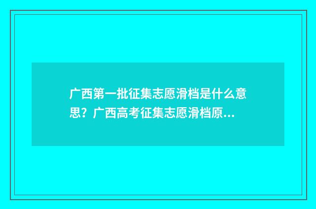 广西第一批征集志愿滑档是什么意思？广西高考征集志愿滑档原因及应对步骤 广西第一批征集志愿填报时间