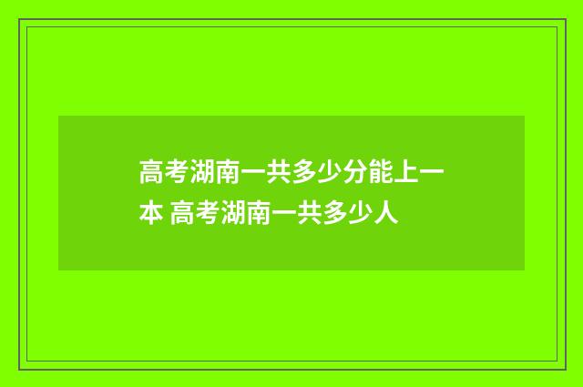 高考湖南一共多少分能上一本 高考湖南一共多少人