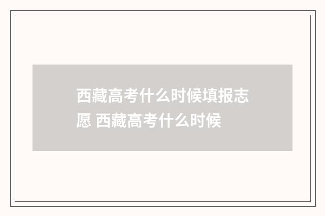 西藏高考什么时候填报志愿 西藏高考什么时候