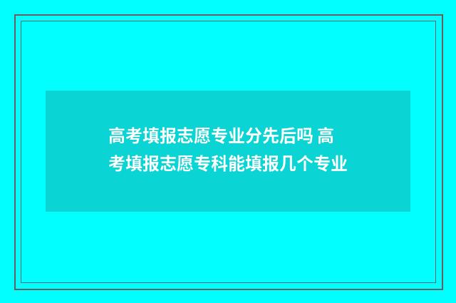 高考填报志愿专业分先后吗 高考填报志愿专科能填报几个专业