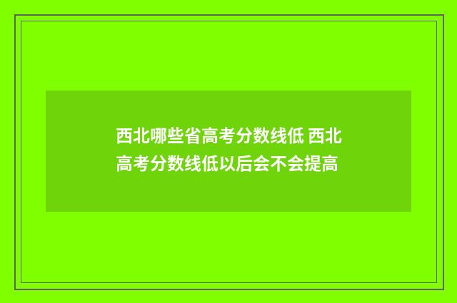 西北哪些省高考分数线低 西北高考分数线低以后会不会提高