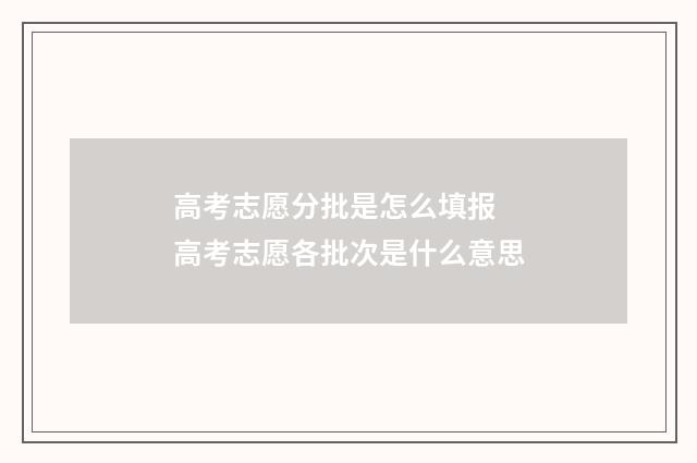 高考志愿分批是怎么填报 高考志愿各批次是什么意思