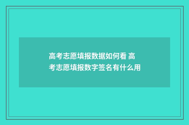 高考志愿填报数据如何看 高考志愿填报数字签名有什么用
