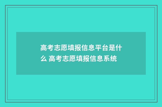 高考志愿填报信息平台是什么 高考志愿填报信息系统