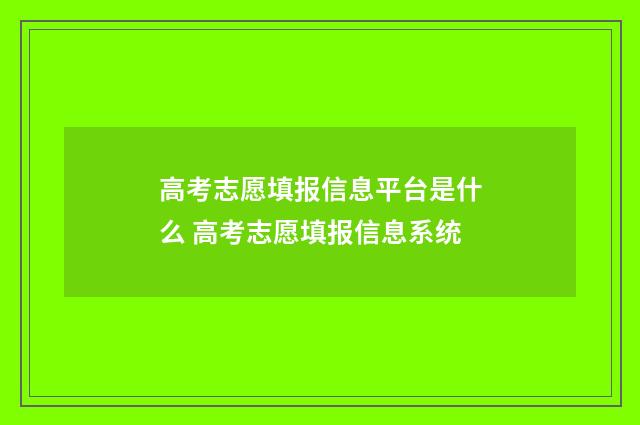 高考志愿填报信息平台是什么 高考志愿填报信息系统