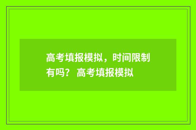 高考填报模拟，时间限制有吗？ 高考填报模拟